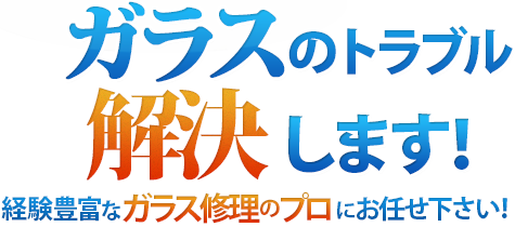 ガラス修理のプロがガラスのトラブル解決